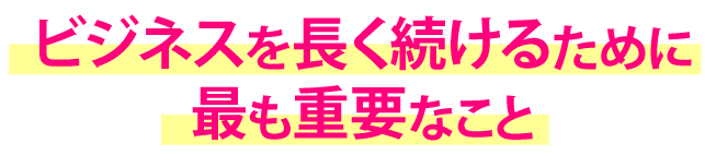 ビジネスを長く続けるために最も重要なこと