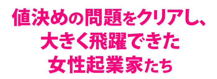 値決めの問題をクリアし、大きく飛躍できた女性起業家たち
