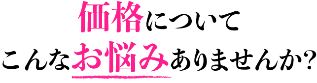 価格についてこんなお悩みありませんか？
