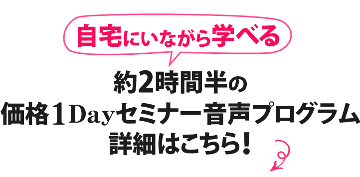 自宅にいながら学べる約２時間半の価格1dayセミナー音声プログラムの詳細はこちら！
